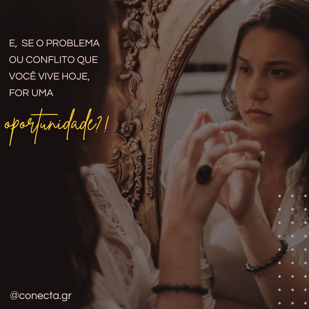 E, se o problema ou conflito que você vive hoje, for uma oportunidade?